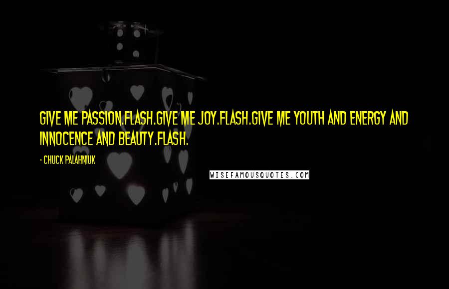 Chuck Palahniuk Quotes: Give me passion.Flash.Give me joy.Flash.Give me youth and energy and innocence and beauty.Flash.