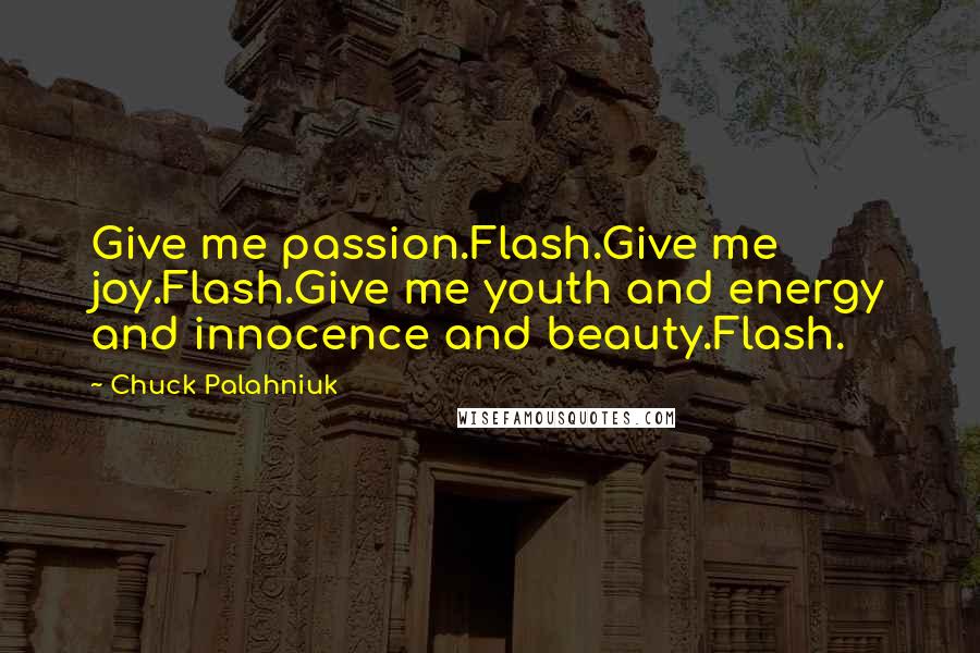 Chuck Palahniuk Quotes: Give me passion.Flash.Give me joy.Flash.Give me youth and energy and innocence and beauty.Flash.