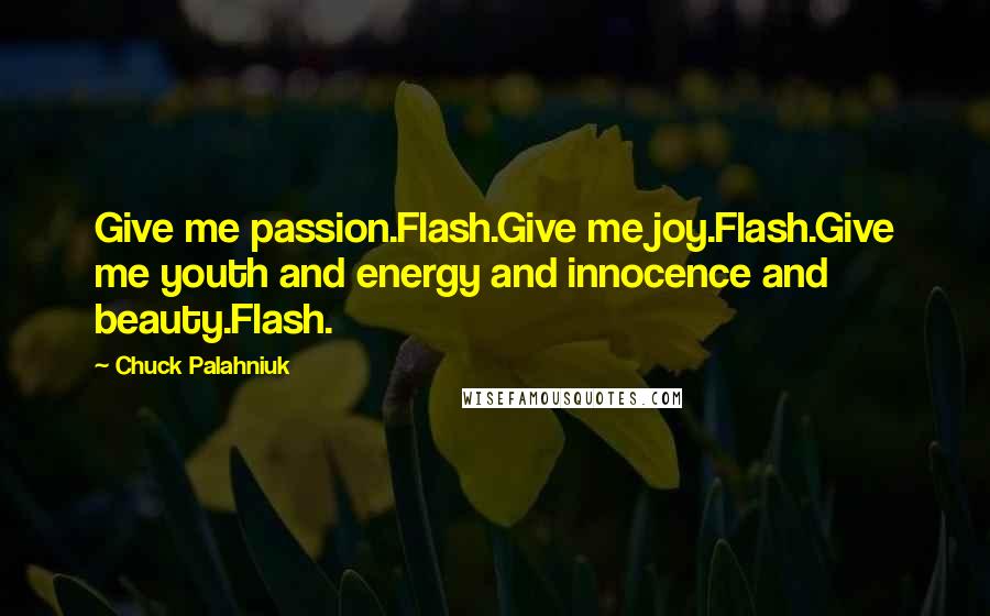 Chuck Palahniuk Quotes: Give me passion.Flash.Give me joy.Flash.Give me youth and energy and innocence and beauty.Flash.