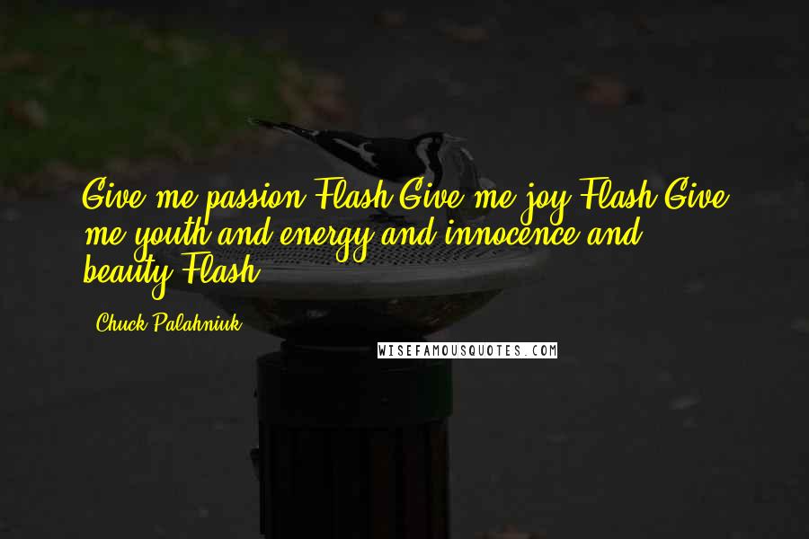 Chuck Palahniuk Quotes: Give me passion.Flash.Give me joy.Flash.Give me youth and energy and innocence and beauty.Flash.