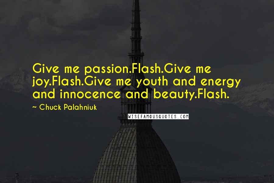 Chuck Palahniuk Quotes: Give me passion.Flash.Give me joy.Flash.Give me youth and energy and innocence and beauty.Flash.