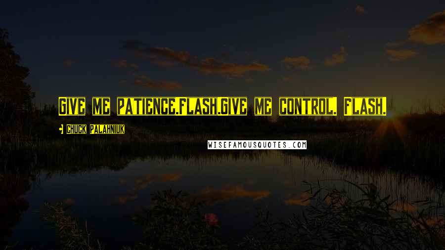Chuck Palahniuk Quotes: Give me patience.Flash.Give me control. Flash.