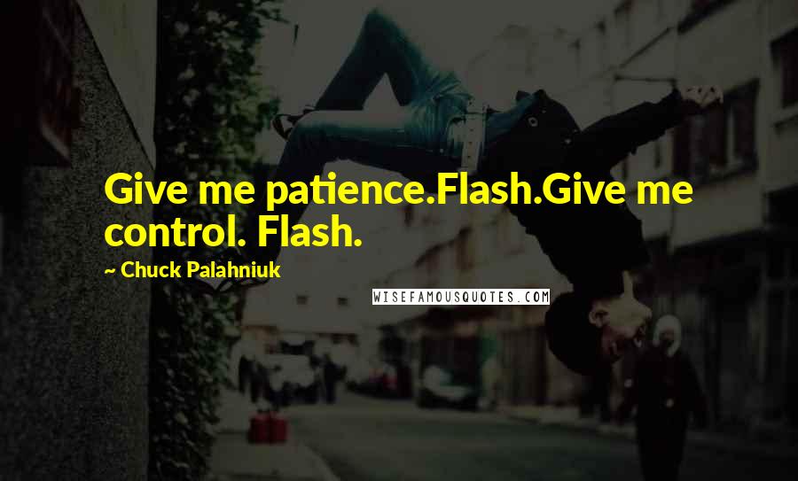 Chuck Palahniuk Quotes: Give me patience.Flash.Give me control. Flash.