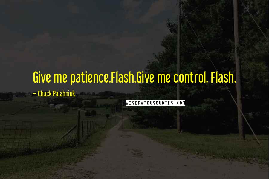 Chuck Palahniuk Quotes: Give me patience.Flash.Give me control. Flash.