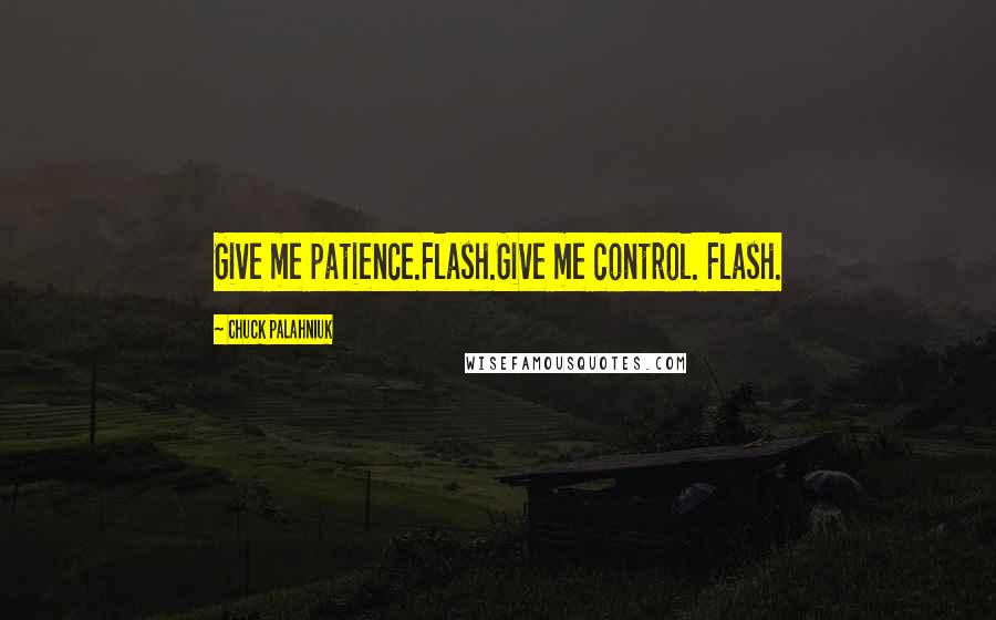 Chuck Palahniuk Quotes: Give me patience.Flash.Give me control. Flash.