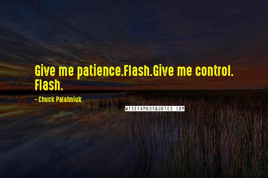 Chuck Palahniuk Quotes: Give me patience.Flash.Give me control. Flash.