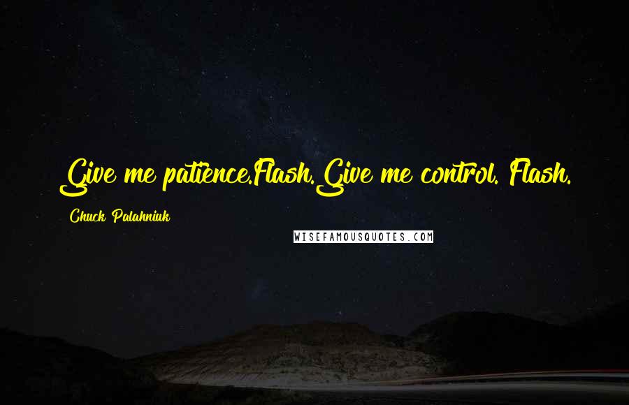 Chuck Palahniuk Quotes: Give me patience.Flash.Give me control. Flash.