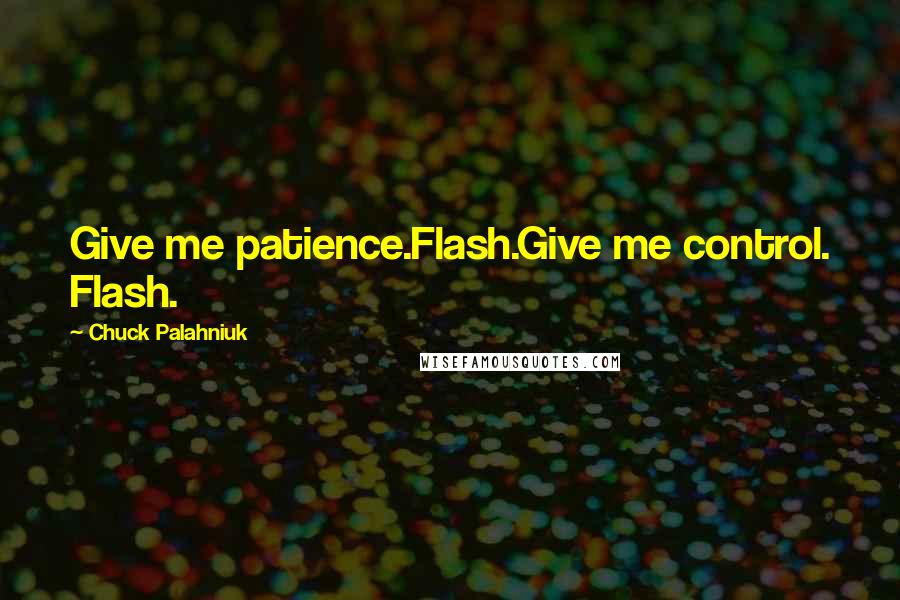 Chuck Palahniuk Quotes: Give me patience.Flash.Give me control. Flash.