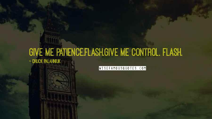 Chuck Palahniuk Quotes: Give me patience.Flash.Give me control. Flash.