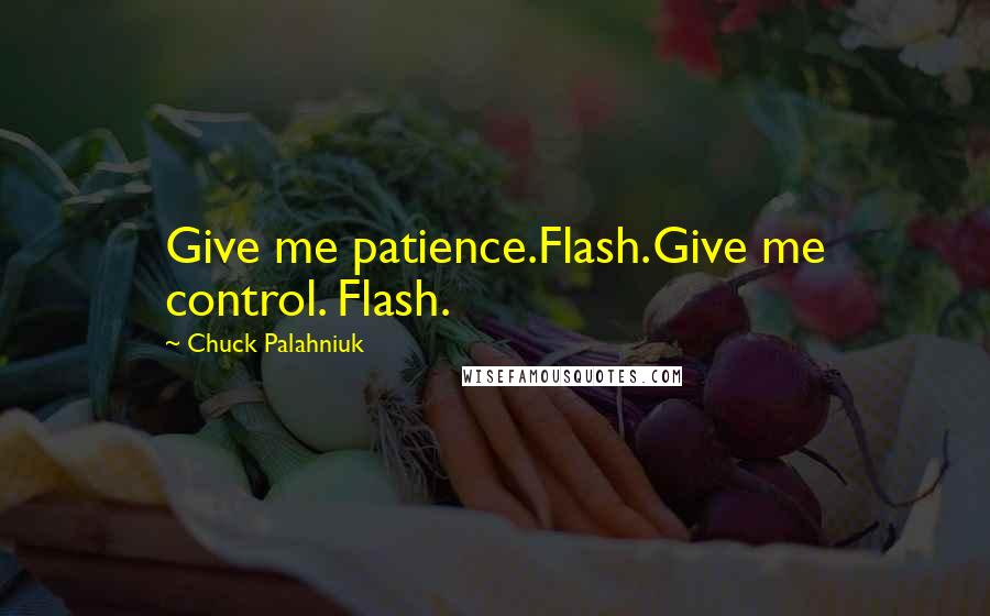 Chuck Palahniuk Quotes: Give me patience.Flash.Give me control. Flash.