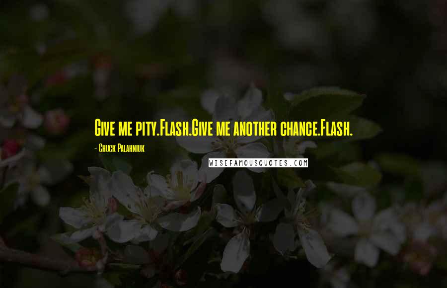 Chuck Palahniuk Quotes: Give me pity.Flash.Give me another chance.Flash.