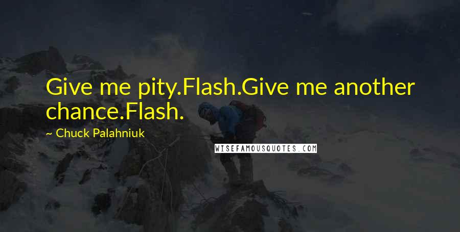 Chuck Palahniuk Quotes: Give me pity.Flash.Give me another chance.Flash.