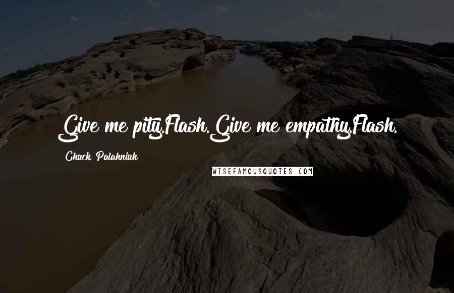 Chuck Palahniuk Quotes: Give me pity.Flash.Give me empathy.Flash.