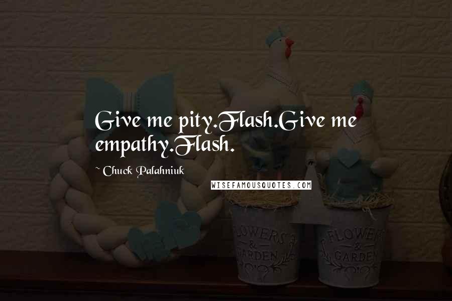 Chuck Palahniuk Quotes: Give me pity.Flash.Give me empathy.Flash.