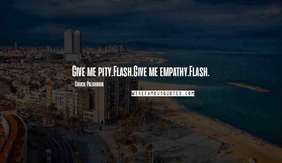 Chuck Palahniuk Quotes: Give me pity.Flash.Give me empathy.Flash.