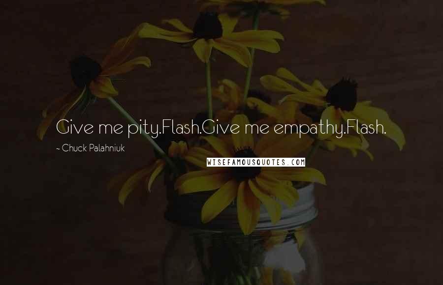 Chuck Palahniuk Quotes: Give me pity.Flash.Give me empathy.Flash.