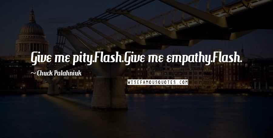 Chuck Palahniuk Quotes: Give me pity.Flash.Give me empathy.Flash.