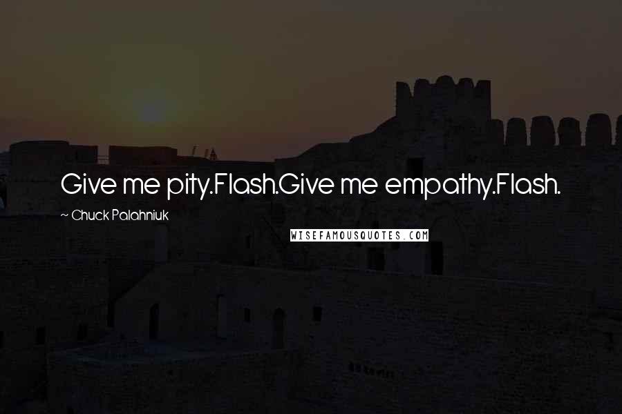 Chuck Palahniuk Quotes: Give me pity.Flash.Give me empathy.Flash.