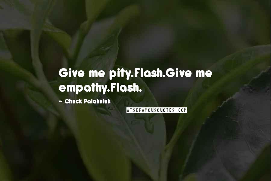 Chuck Palahniuk Quotes: Give me pity.Flash.Give me empathy.Flash.