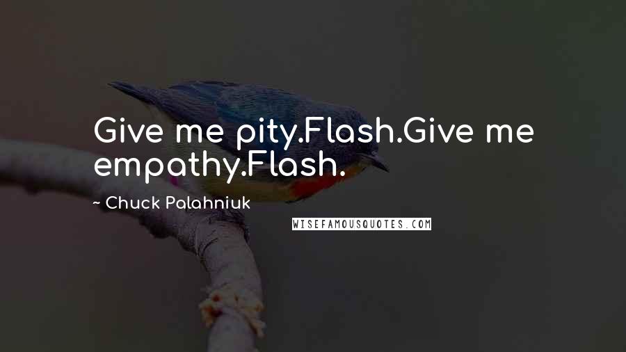 Chuck Palahniuk Quotes: Give me pity.Flash.Give me empathy.Flash.