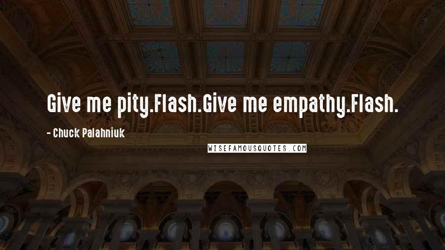 Chuck Palahniuk Quotes: Give me pity.Flash.Give me empathy.Flash.
