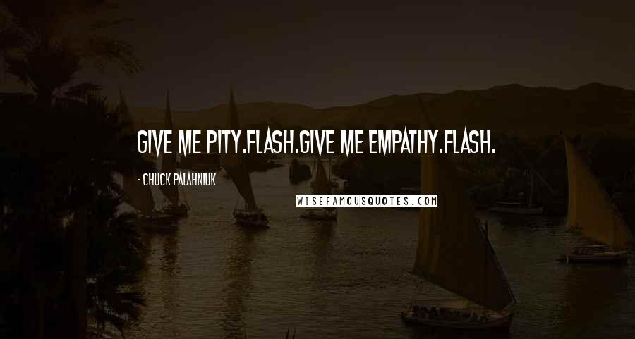 Chuck Palahniuk Quotes: Give me pity.Flash.Give me empathy.Flash.