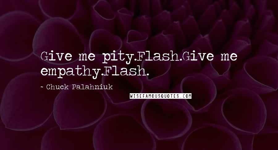 Chuck Palahniuk Quotes: Give me pity.Flash.Give me empathy.Flash.