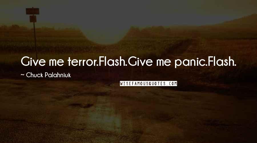 Chuck Palahniuk Quotes: Give me terror.Flash.Give me panic.Flash.