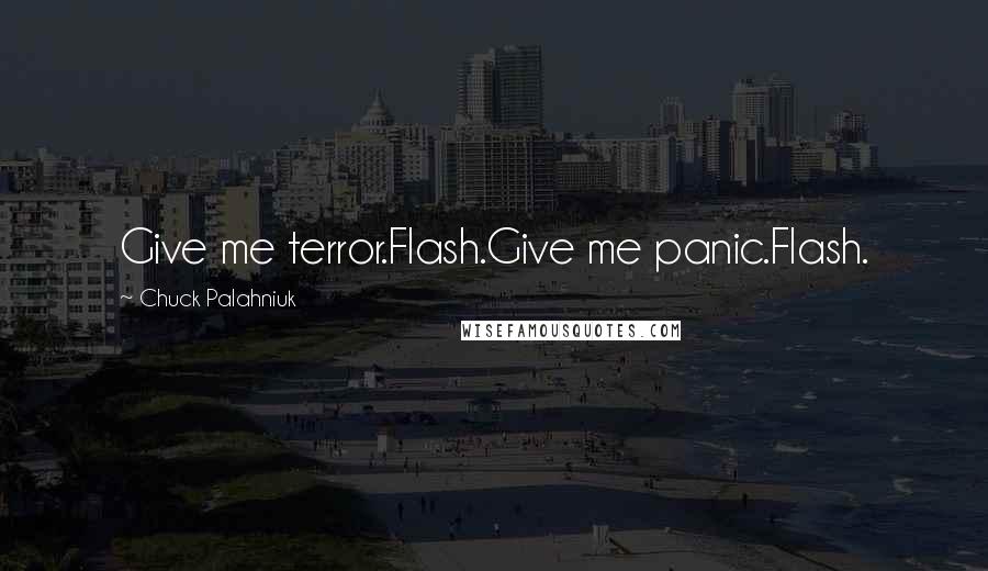 Chuck Palahniuk Quotes: Give me terror.Flash.Give me panic.Flash.
