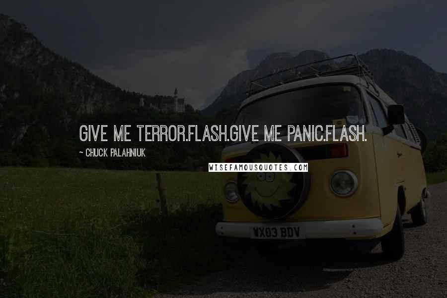 Chuck Palahniuk Quotes: Give me terror.Flash.Give me panic.Flash.