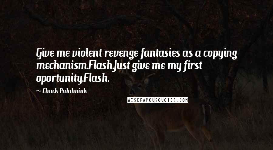 Chuck Palahniuk Quotes: Give me violent revenge fantasies as a copying mechanism.Flash.Just give me my first oportunity.Flash.