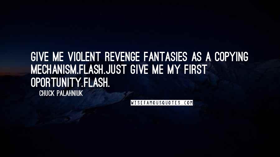 Chuck Palahniuk Quotes: Give me violent revenge fantasies as a copying mechanism.Flash.Just give me my first oportunity.Flash.