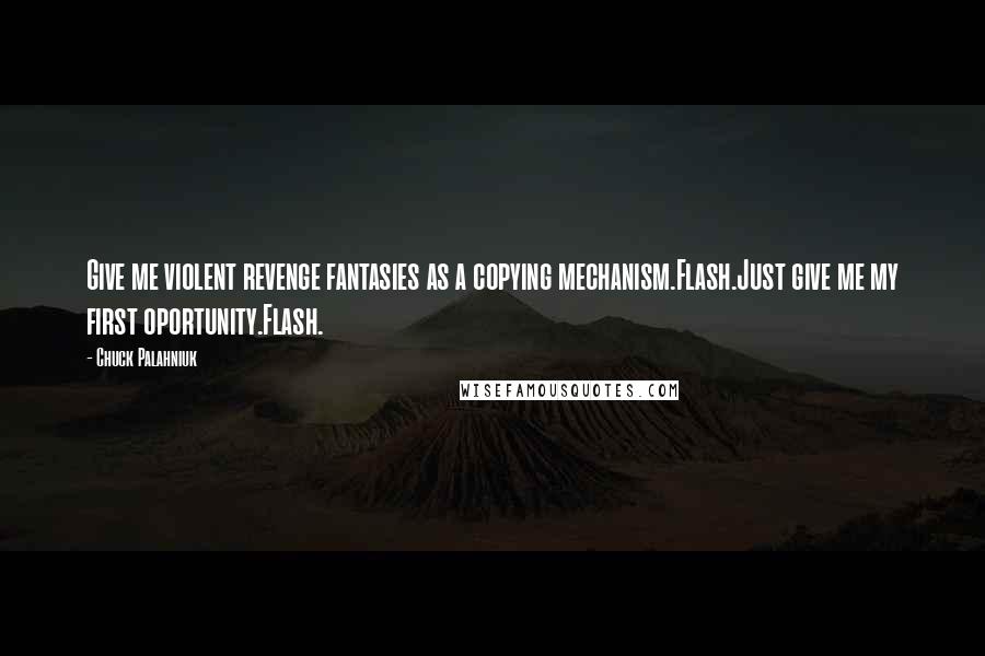 Chuck Palahniuk Quotes: Give me violent revenge fantasies as a copying mechanism.Flash.Just give me my first oportunity.Flash.