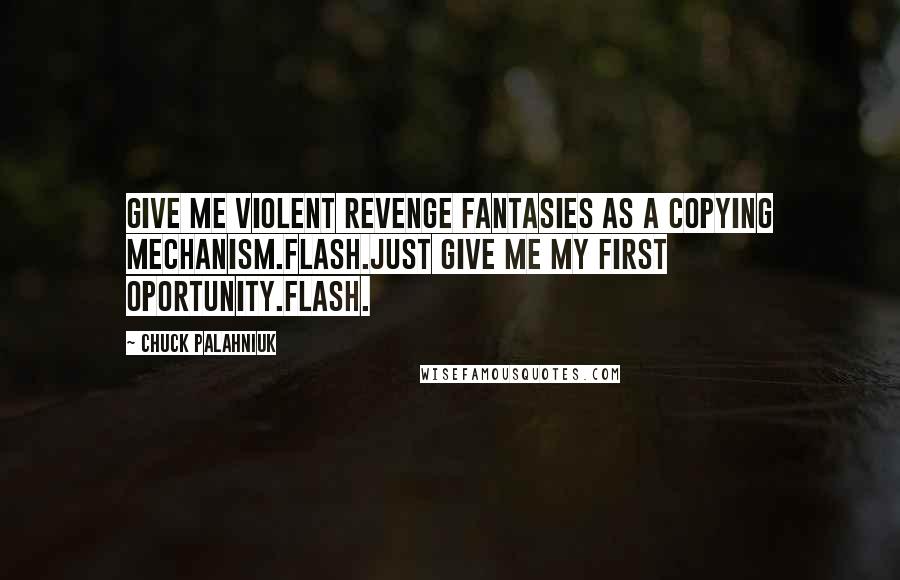 Chuck Palahniuk Quotes: Give me violent revenge fantasies as a copying mechanism.Flash.Just give me my first oportunity.Flash.