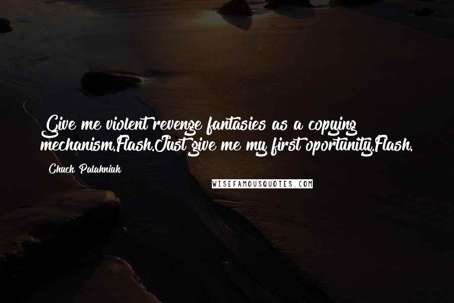 Chuck Palahniuk Quotes: Give me violent revenge fantasies as a copying mechanism.Flash.Just give me my first oportunity.Flash.