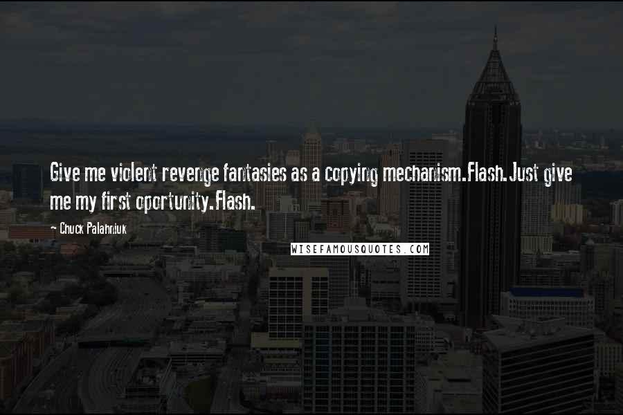 Chuck Palahniuk Quotes: Give me violent revenge fantasies as a copying mechanism.Flash.Just give me my first oportunity.Flash.