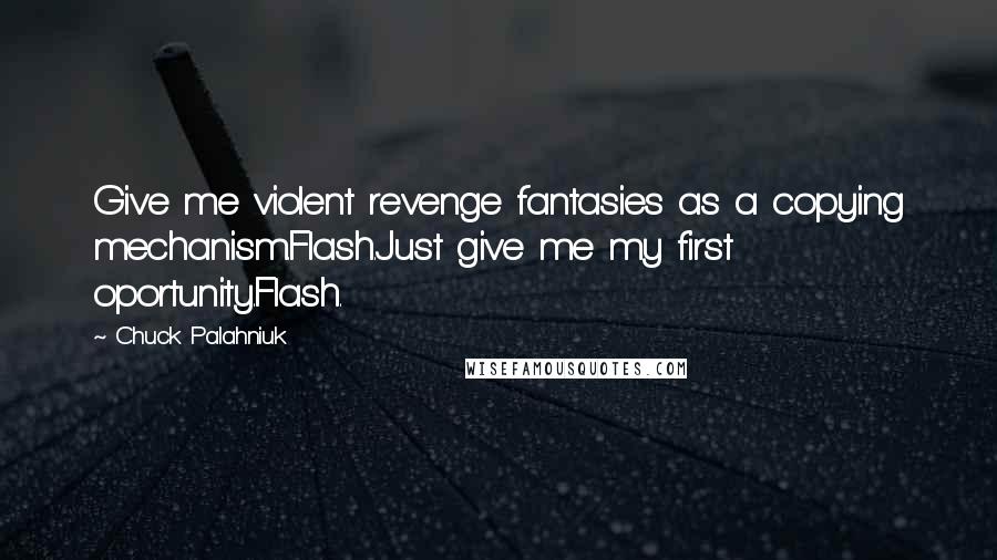 Chuck Palahniuk Quotes: Give me violent revenge fantasies as a copying mechanism.Flash.Just give me my first oportunity.Flash.