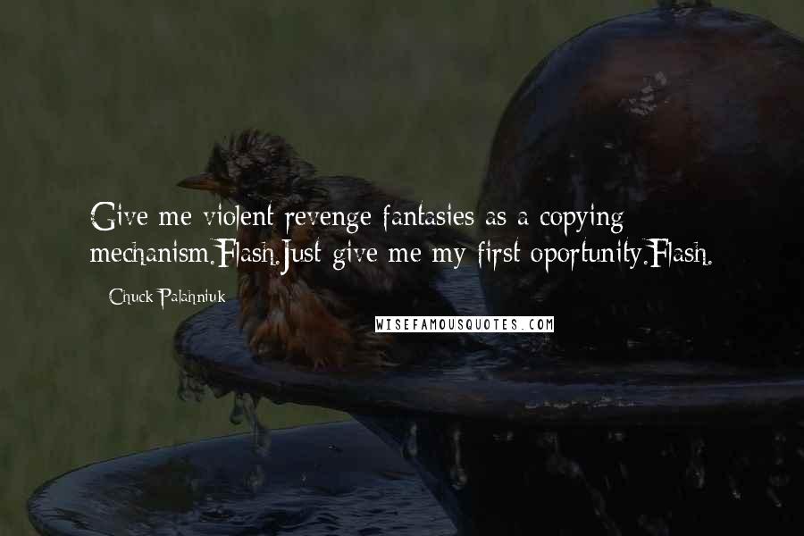 Chuck Palahniuk Quotes: Give me violent revenge fantasies as a copying mechanism.Flash.Just give me my first oportunity.Flash.