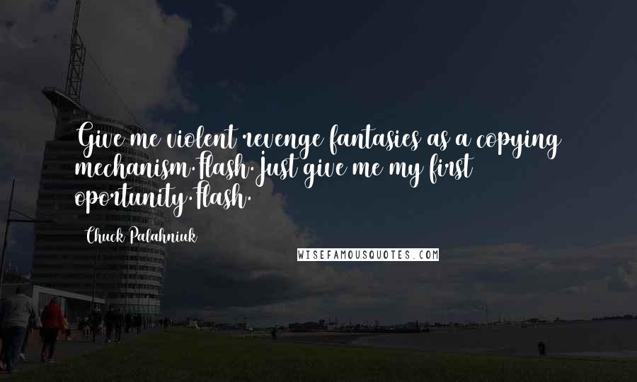 Chuck Palahniuk Quotes: Give me violent revenge fantasies as a copying mechanism.Flash.Just give me my first oportunity.Flash.