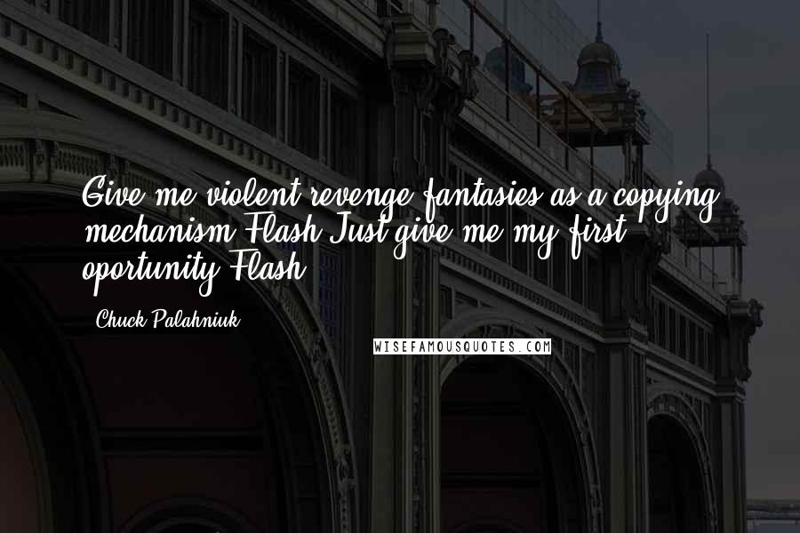 Chuck Palahniuk Quotes: Give me violent revenge fantasies as a copying mechanism.Flash.Just give me my first oportunity.Flash.