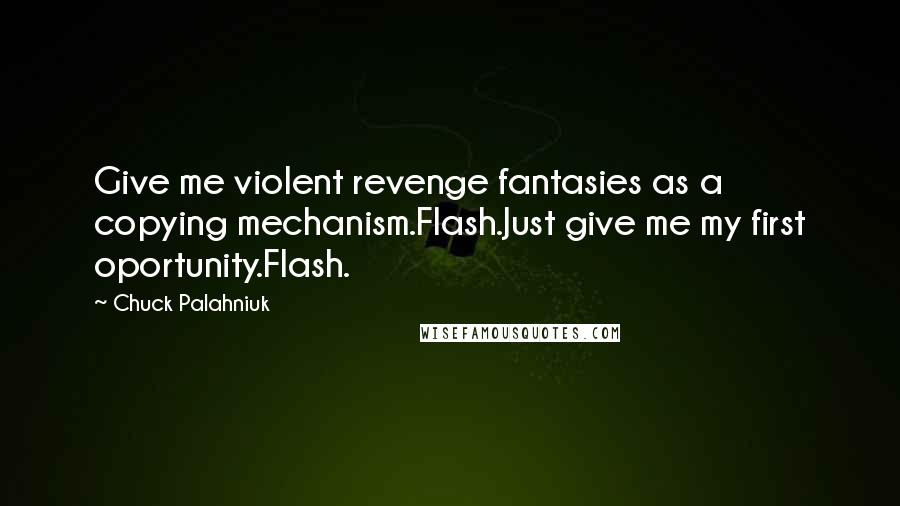 Chuck Palahniuk Quotes: Give me violent revenge fantasies as a copying mechanism.Flash.Just give me my first oportunity.Flash.