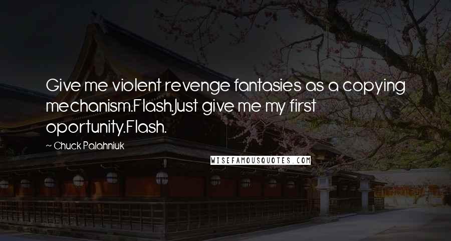 Chuck Palahniuk Quotes: Give me violent revenge fantasies as a copying mechanism.Flash.Just give me my first oportunity.Flash.