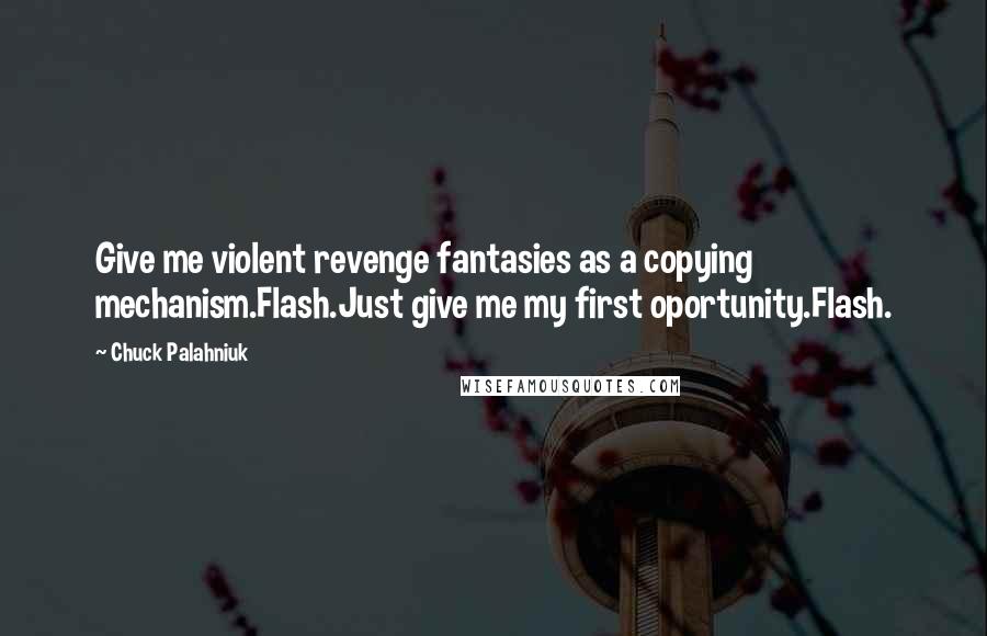 Chuck Palahniuk Quotes: Give me violent revenge fantasies as a copying mechanism.Flash.Just give me my first oportunity.Flash.