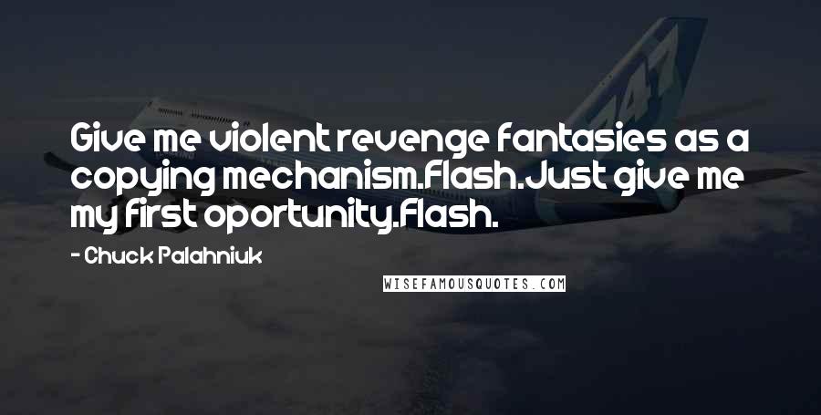 Chuck Palahniuk Quotes: Give me violent revenge fantasies as a copying mechanism.Flash.Just give me my first oportunity.Flash.