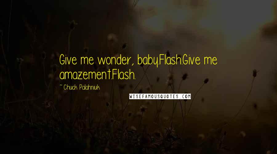 Chuck Palahniuk Quotes: Give me wonder, baby.Flash.Give me amazement.Flash.