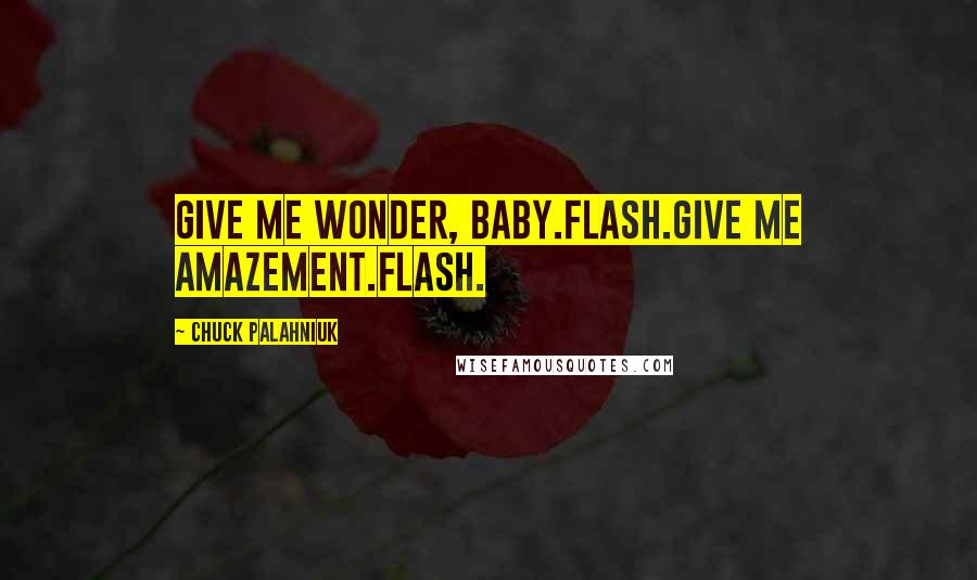 Chuck Palahniuk Quotes: Give me wonder, baby.Flash.Give me amazement.Flash.