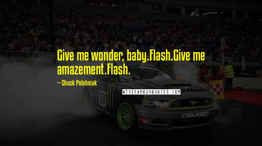 Chuck Palahniuk Quotes: Give me wonder, baby.Flash.Give me amazement.Flash.