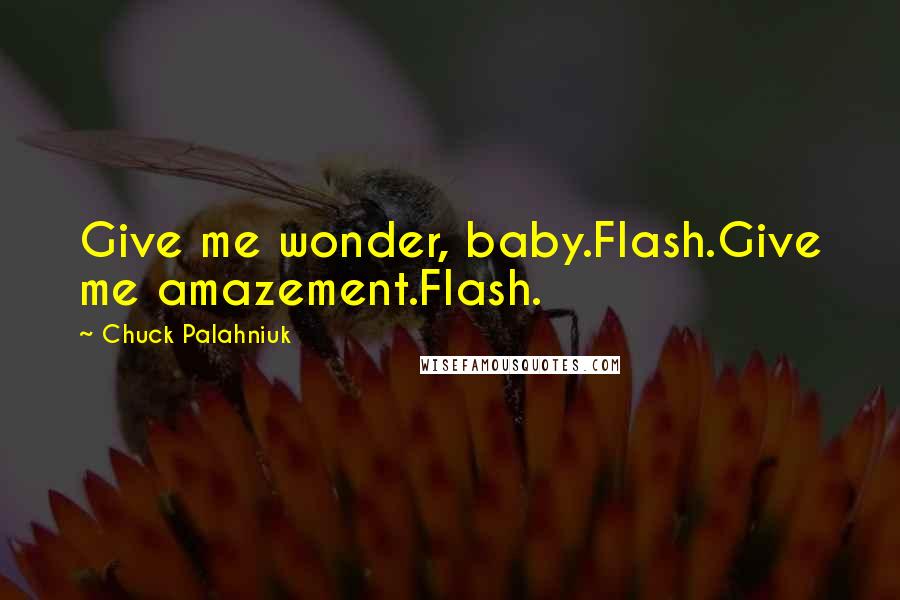 Chuck Palahniuk Quotes: Give me wonder, baby.Flash.Give me amazement.Flash.