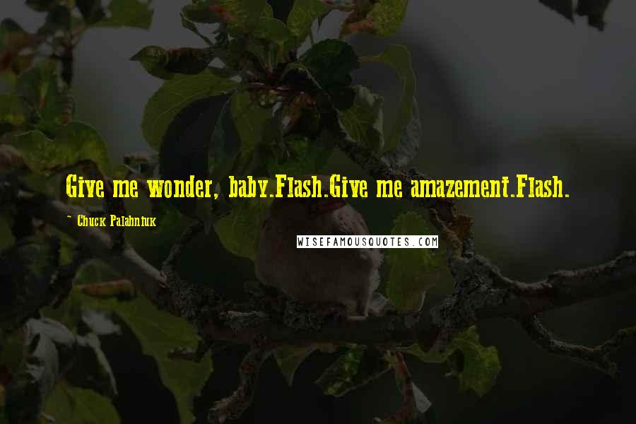 Chuck Palahniuk Quotes: Give me wonder, baby.Flash.Give me amazement.Flash.