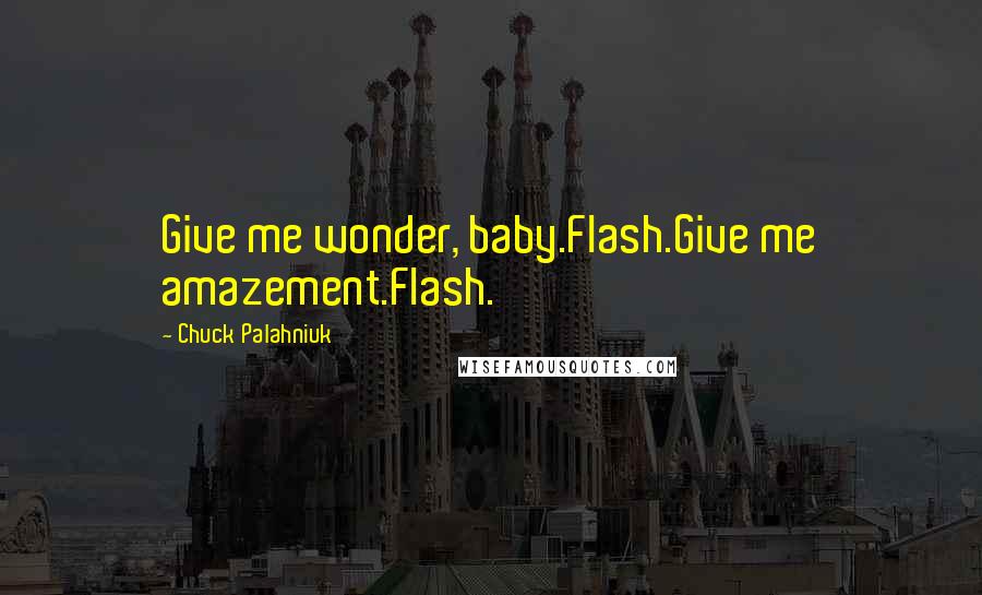 Chuck Palahniuk Quotes: Give me wonder, baby.Flash.Give me amazement.Flash.